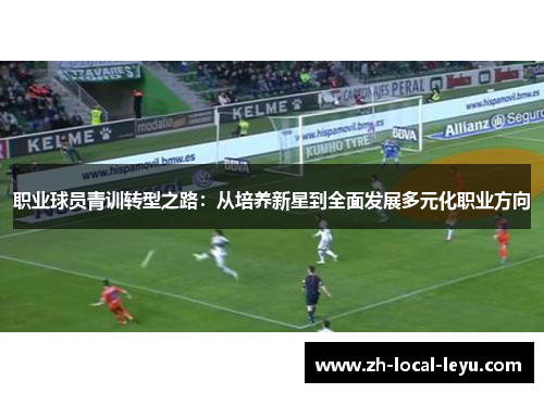 职业球员青训转型之路：从培养新星到全面发展多元化职业方向