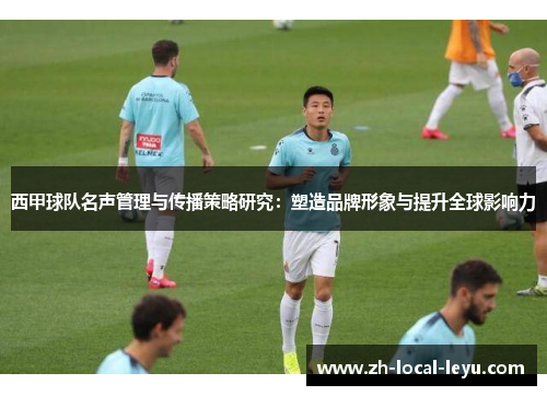 西甲球队名声管理与传播策略研究：塑造品牌形象与提升全球影响力
