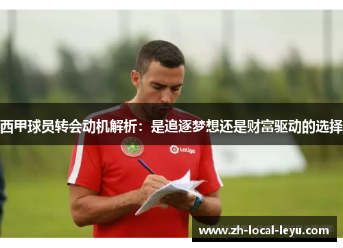 西甲球员转会动机解析：是追逐梦想还是财富驱动的选择