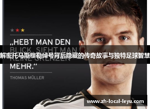 解密托马斯穆勒绰号背后隐藏的传奇故事与独特足球智慧
