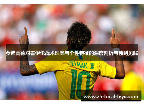 费迪南德对霍伊伦战术理念与个性特征的深度剖析与独到见解