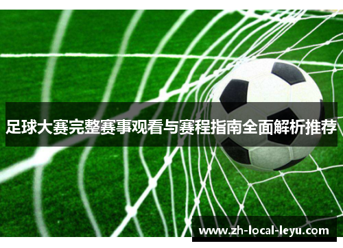 足球大赛完整赛事观看与赛程指南全面解析推荐