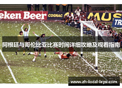 阿根廷与哥伦比亚比赛时间详细攻略及观看指南