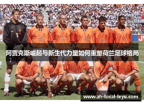 阿贾克斯崛起与新生代力量如何重塑荷兰足球格局