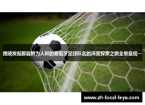 围绕发掘那些鲜为人知的葡萄牙足球队名的深度探索之旅全景呈现一