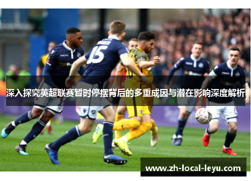 深入探究英超联赛暂时停摆背后的多重成因与潜在影响深度解析