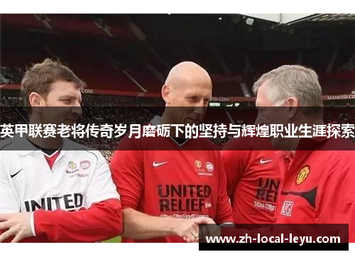 英甲联赛老将传奇岁月磨砺下的坚持与辉煌职业生涯探索