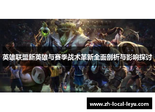 英雄联盟新英雄与赛季战术革新全面剖析与影响探讨