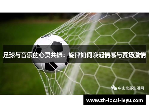 足球与音乐的心灵共振：旋律如何唤起情感与赛场激情