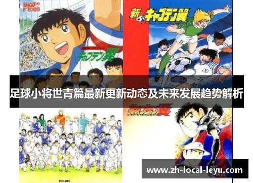 足球小将世青篇最新更新动态及未来发展趋势解析