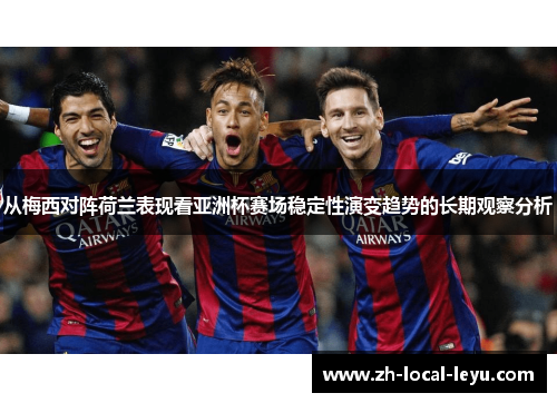 从梅西对阵荷兰表现看亚洲杯赛场稳定性演变趋势的长期观察分析