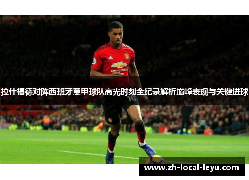 拉什福德对阵西班牙意甲球队高光时刻全纪录解析巅峰表现与关键进球
