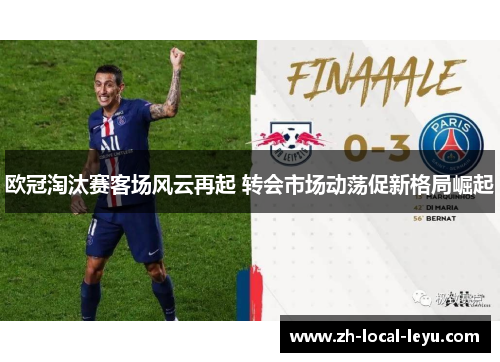 欧冠淘汰赛客场风云再起 转会市场动荡促新格局崛起