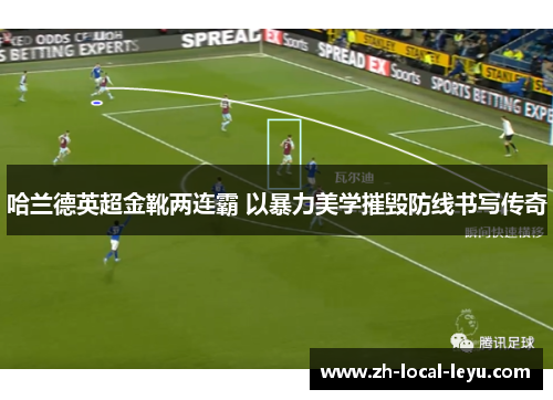 哈兰德英超金靴两连霸 以暴力美学摧毁防线书写传奇