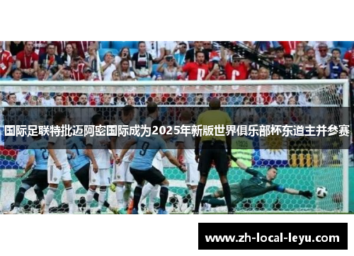 国际足联特批迈阿密国际成为2025年新版世界俱乐部杯东道主并参赛