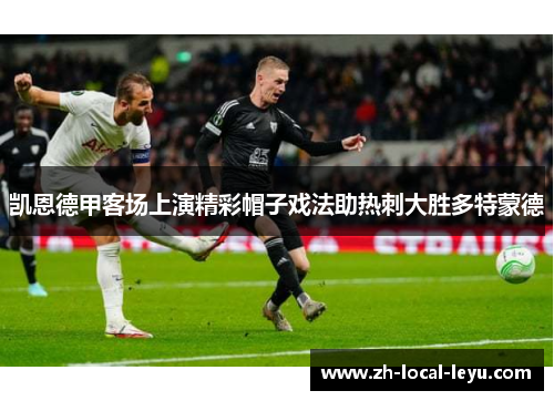凯恩德甲客场上演精彩帽子戏法助热刺大胜多特蒙德